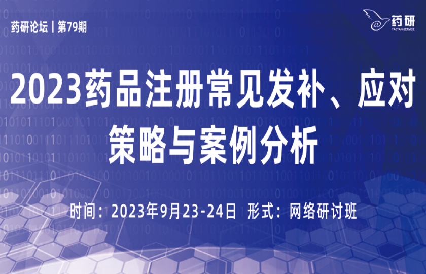 在线研讨班丨2023药品注册常见发补、应对策略与案例分析